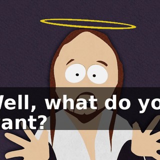 Well, what do you want?