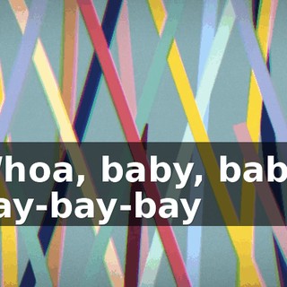 ♪ Whoa, baby, baby, bay-bay-bay ♪