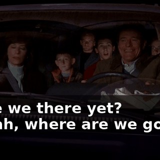 - Are we there yet? - Yeah, where are we going?