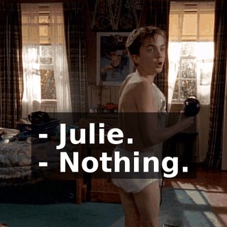 - Julie. - Nothing.