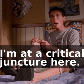 I'm at a critical juncture here.