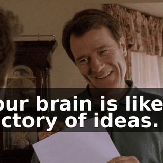 Your brain is like a factory of ideas.