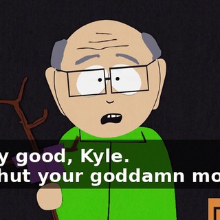 Very good, Kyle. - ♪ Shut your goddamn mouth ♪