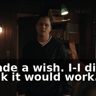 I made a wish. I-I didn't think it would work.
