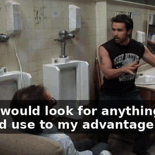 and I would look for anything that I could use to my advantage.