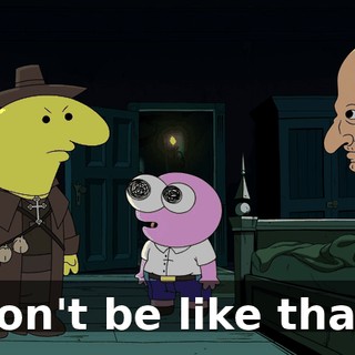Don't be like that!