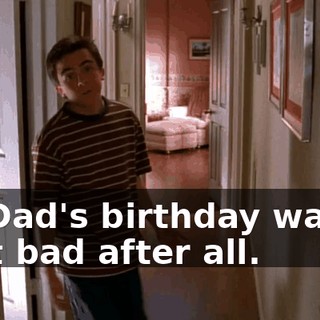 So Dad's birthday wasn't that bad after all.