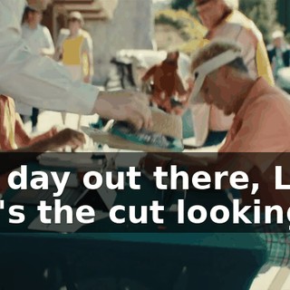 - Good day out there, Lonnie? - What's the cut looking like?