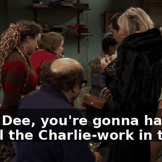 And, Dee, you're gonna have to do all the Charlie-work in the