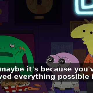 Well, maybe it's because you've achieved everything possible in life,
