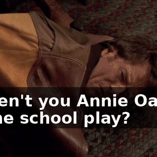 Weren't you Annie Oakley in the school play?