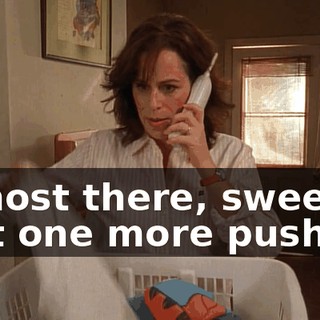 Almost there, sweetie. Just one more push.
