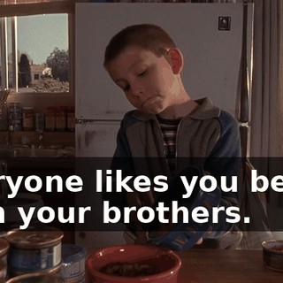 Everyone likes you better than your brothers.