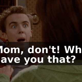 Mom, don't! Who gave you that?