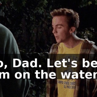 No, Dad. Let's beat him on the water.