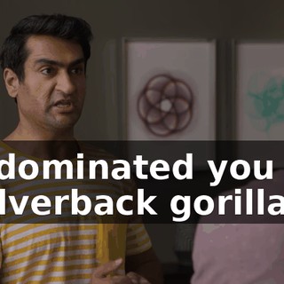 He dominated you like a silverback gorilla.