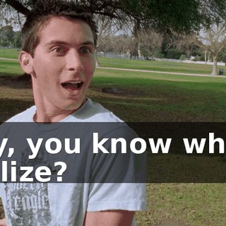 Hey, you know what I realize?
