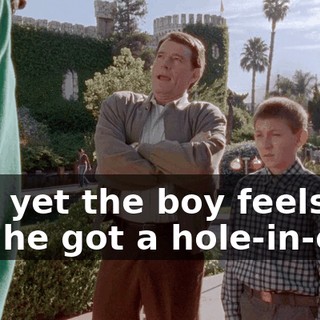 And yet the boy feels like he got a hole-in-one.