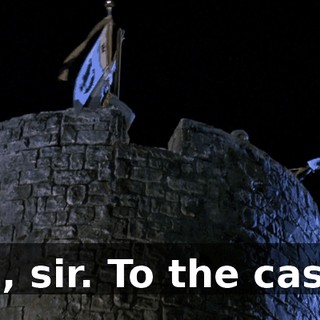 You, sir. To the castle.