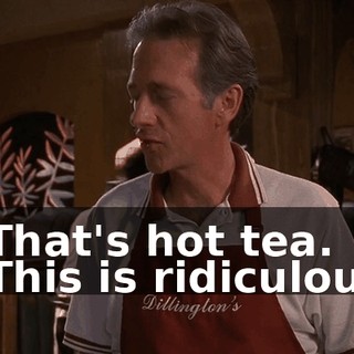 - That's hot tea. - This is ridiculous.