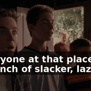 Everyone at that place are a bunch of slacker, lazy--