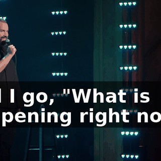 And I go, "What is happening right now?"