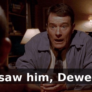 I saw him, Dewey.