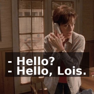 - Hello? - Hello, Lois.