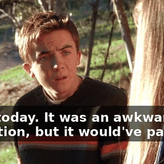 Like today. It was an awkward situation, but it would've passed!