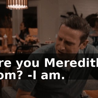 -Are you Meredith's mom? -I am.