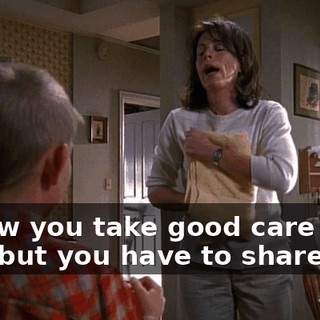 I know you take good care of him, but you have to share him.