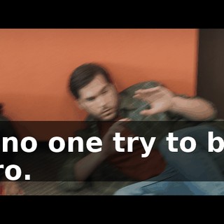So no one try to be a hero.