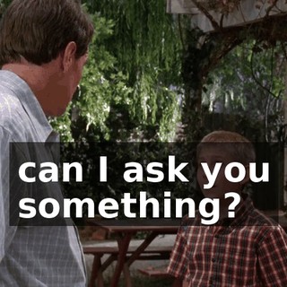 can I ask you something?