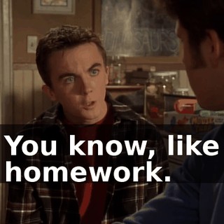 You know, like homework.