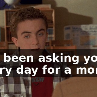 I've been asking you every day for a month.