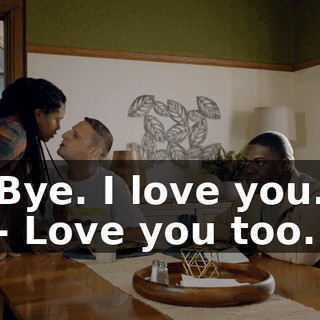 Bye. I love you. - Love you too.