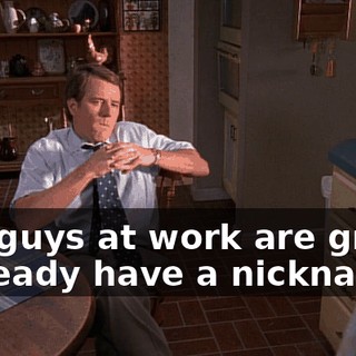 The guys at work are great. I already have a nickname.