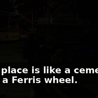 This place is like a cemetery with a Ferris wheel.