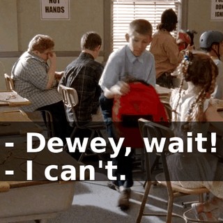 - Dewey, wait! - I can't.