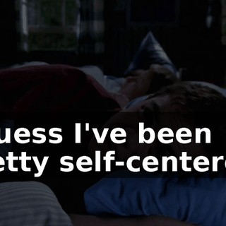I guess I've been pretty self-centered.