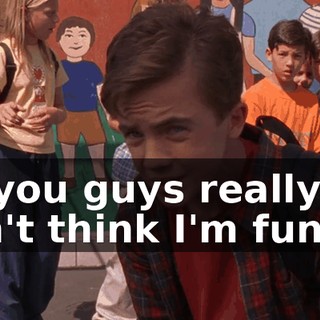 So you guys really don't think I'm funny?