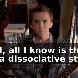 Well, all I know is that it's a dissociative state,