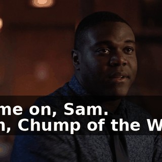 - Come on, Sam. - Tim, Chump of the Week.