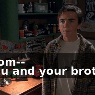- Mom-- - You and your brother