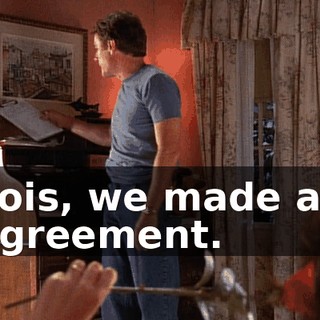 Lois, we made an agreement.