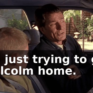 I'm just trying to get Malcolm home.