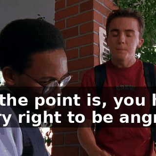 But the point is, you have every right to be angry.