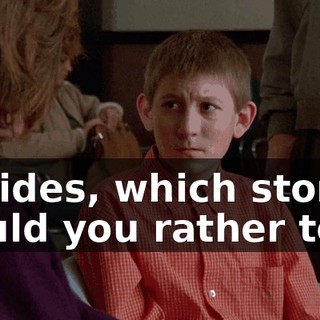Besides, which story would you rather tell--