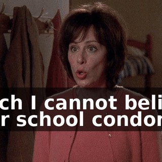 which I cannot believe your school condones.