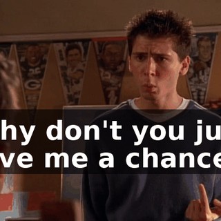 Why don't you just give me a chance?